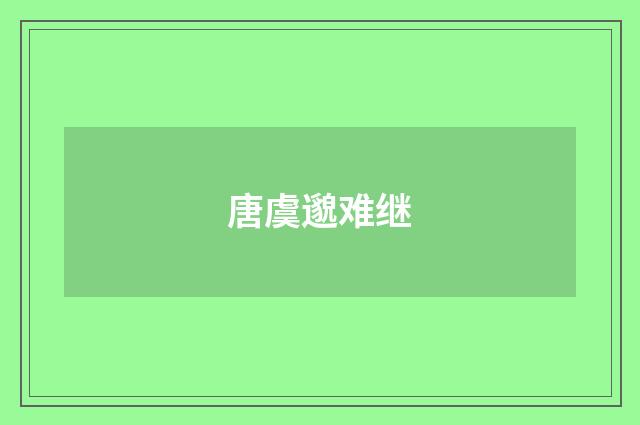 唐虞邈难继