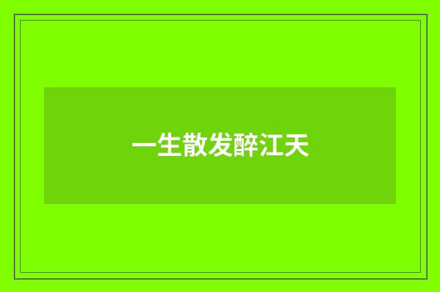 一生散发醉江天
