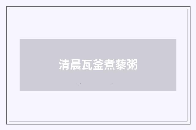 清晨瓦釜煮藜粥