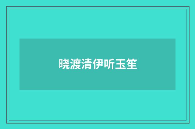 晓渡清伊听玉笙