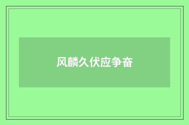 风麟久伏应争奋