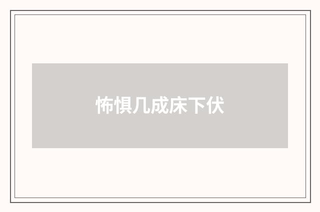 怖惧几成床下伏