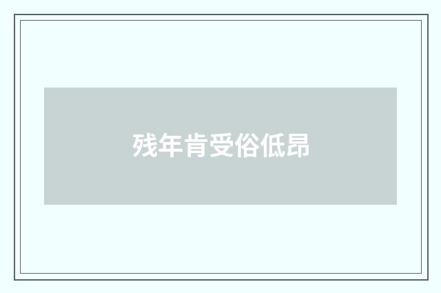 残年肯受俗低昂