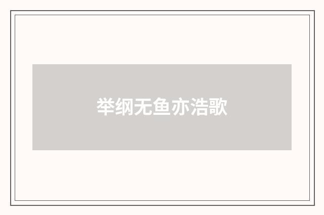举纲无鱼亦浩歌