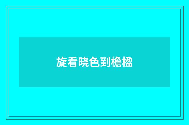 旋看晓色到檐楹
