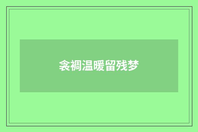 衾裯温暖留残梦