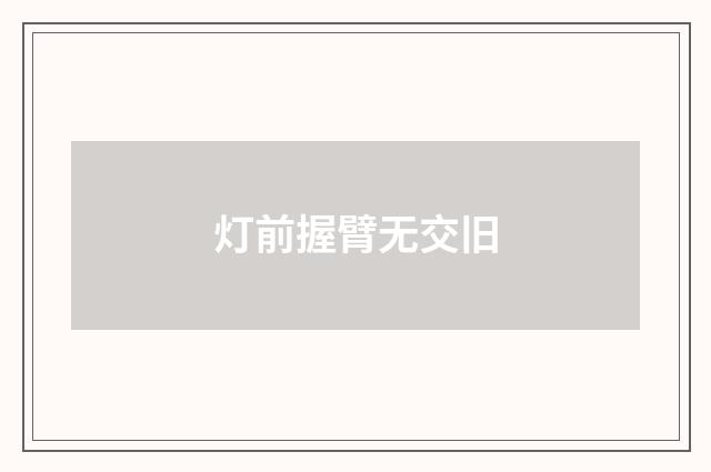 灯前握臂无交旧