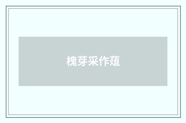 槐芽采作葅