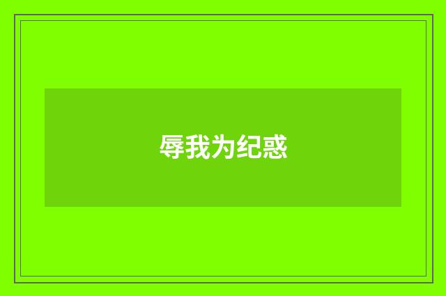 辱我为纪惑