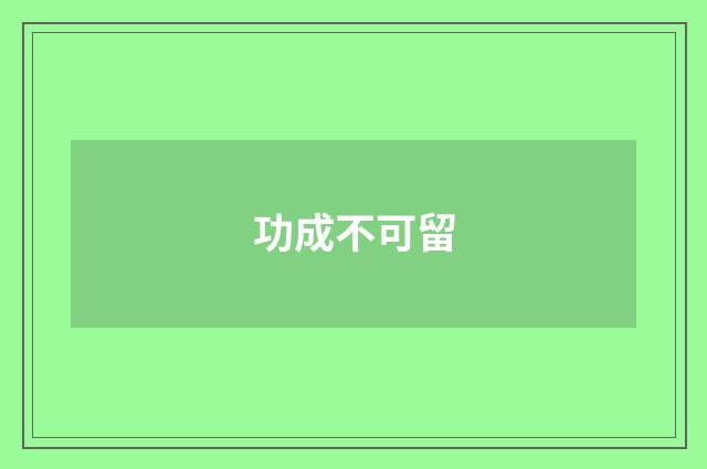功成不可留