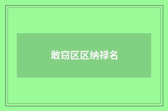敢窃区区纳禄名