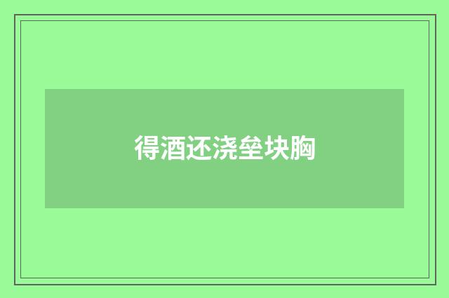 得酒还浇垒块胸
