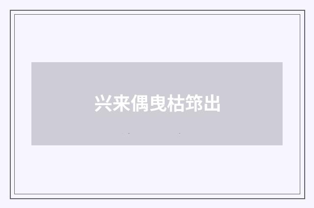 兴来偶曳枯筇出