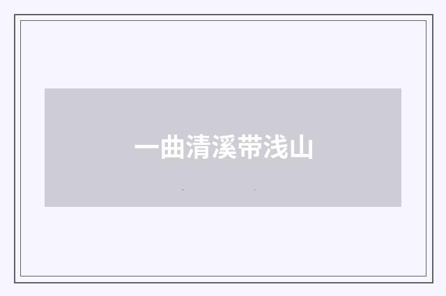一曲清溪带浅山