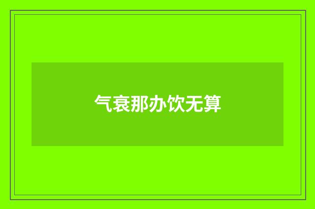 气衰那办饮无算