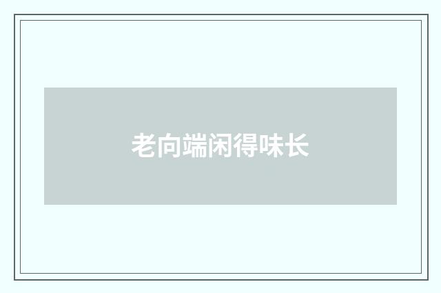 老向端闲得味长