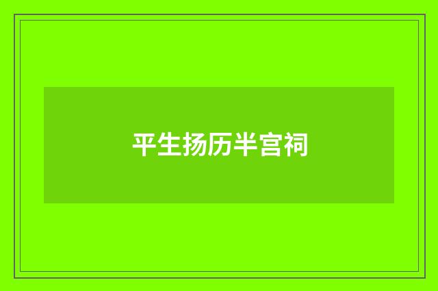 平生扬历半宫祠
