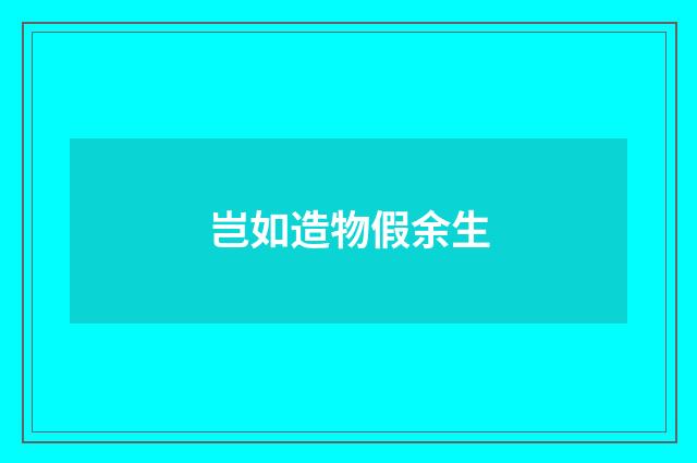 岂如造物假余生