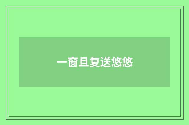 一窗且复送悠悠