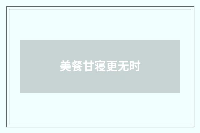 美餐甘寝更无时