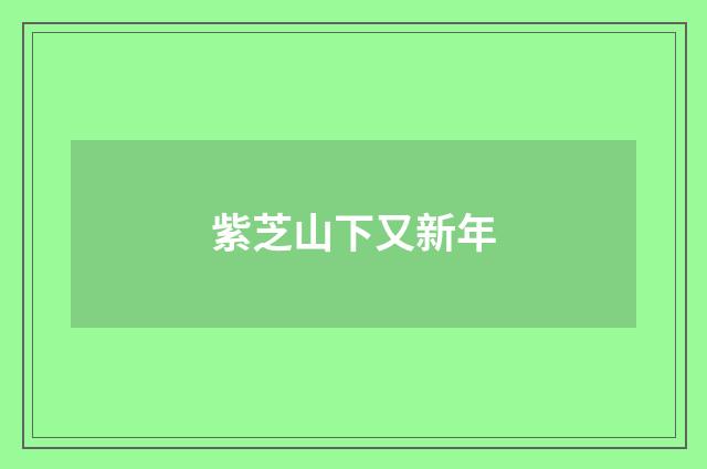 紫芝山下又新年
