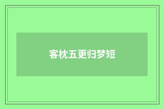 客枕五更归梦短