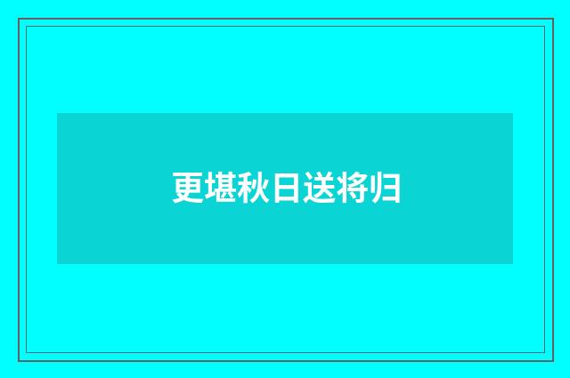 更堪秋日送将归