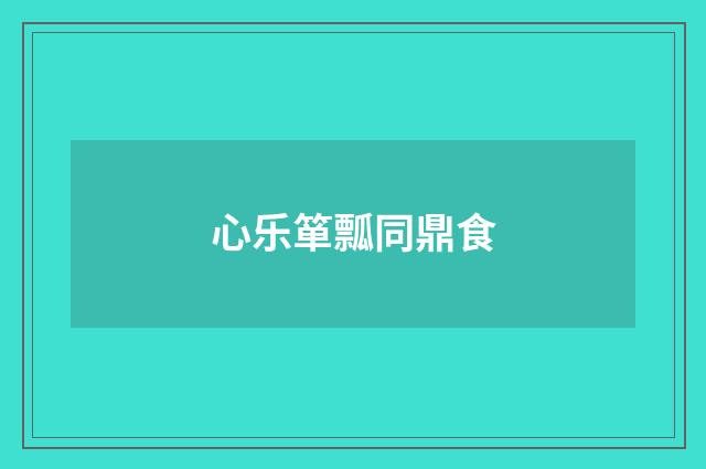 心乐箪瓢同鼎食