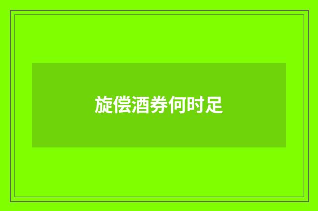 旋偿酒券何时足