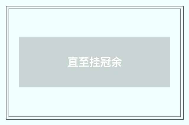 直至挂冠余