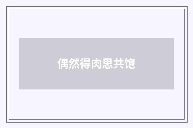 偶然得肉思共饱
