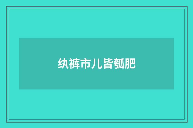 纨裤市儿皆瓠肥