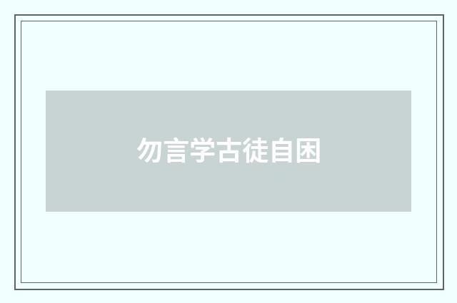 勿言学古徒自困