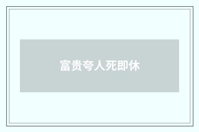 富贵夸人死即休