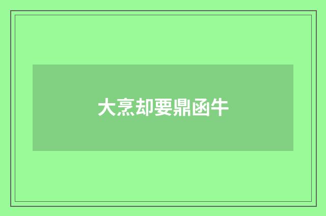 大烹却要鼎函牛