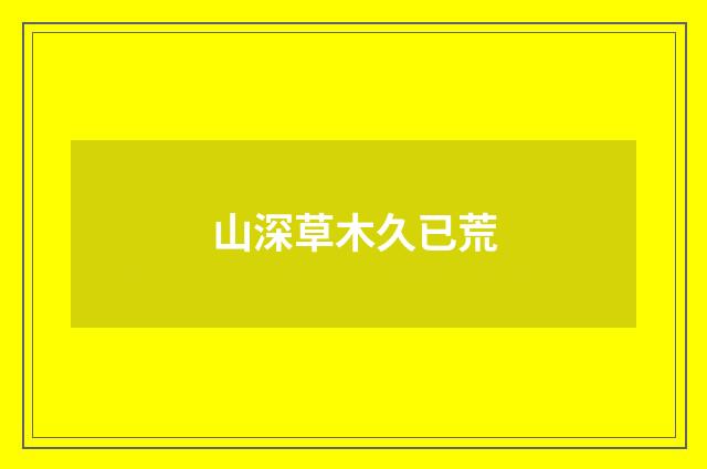 山深草木久已荒