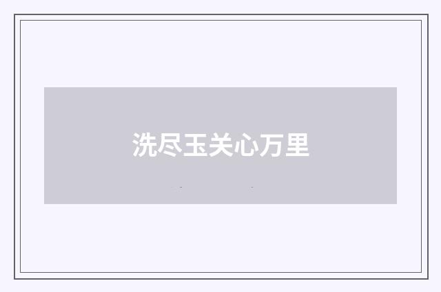 洗尽玉关心万里