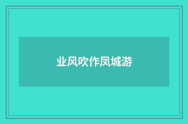 业风吹作凤城游