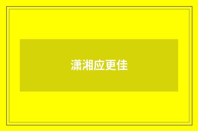 潇湘应更佳