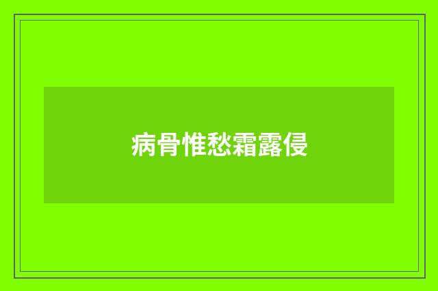 病骨惟愁霜露侵