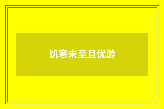 饥寒未至且优游