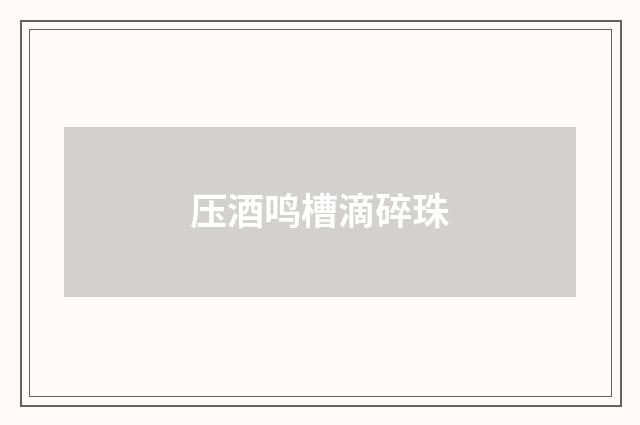 压酒鸣槽滴碎珠