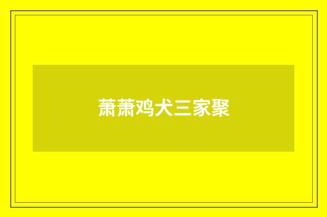 萧萧鸡犬三家聚