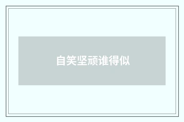 自笑坚顽谁得似