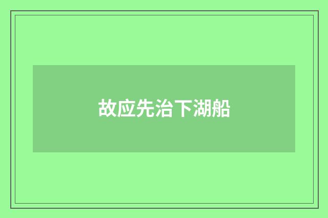 故应先治下湖船