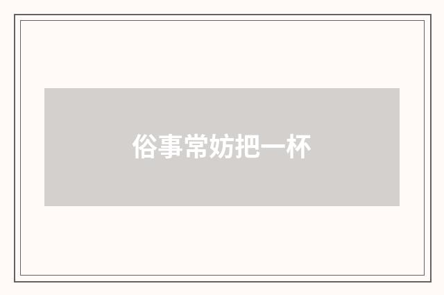 俗事常妨把一杯