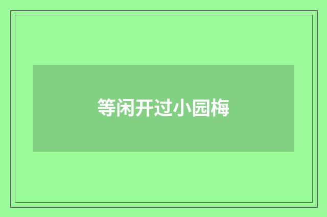 等闲开过小园梅