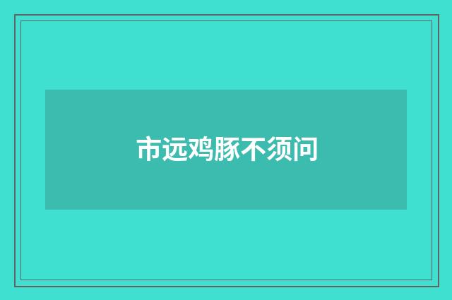 市远鸡豚不须问