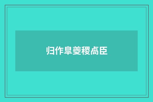 归作臯夔稷卨臣