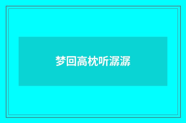 梦回高枕听潺潺